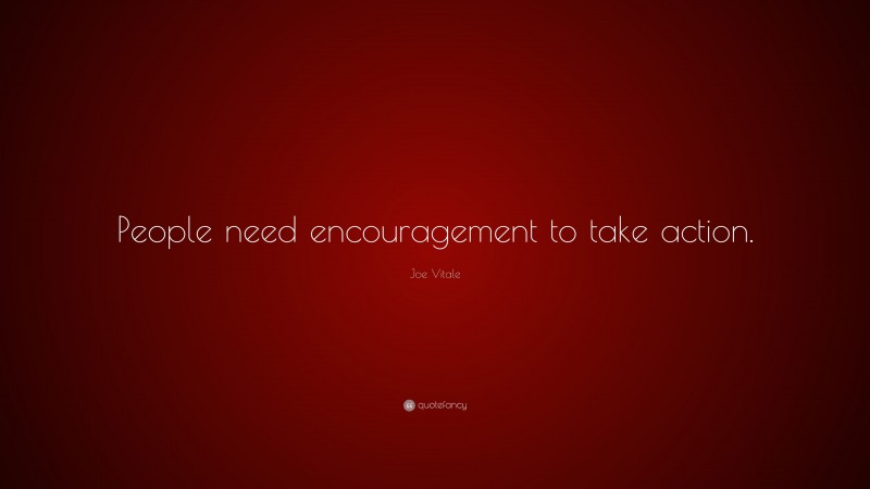 Joe Vitale Quote: “People need encouragement to take action.”