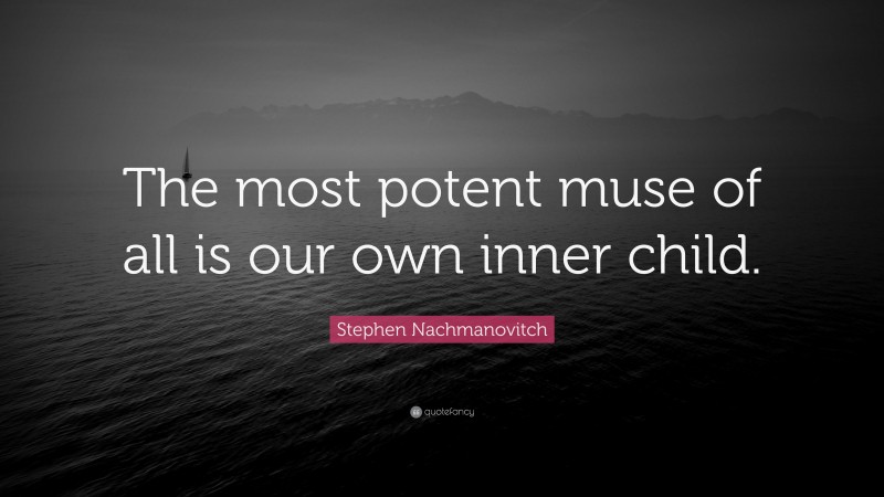 Stephen Nachmanovitch Quote: “The most potent muse of all is our own inner child.”