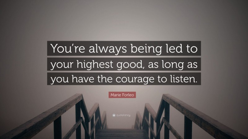 Marie Forleo Quote: “You’re always being led to your highest good, as long as you have the courage to listen.”