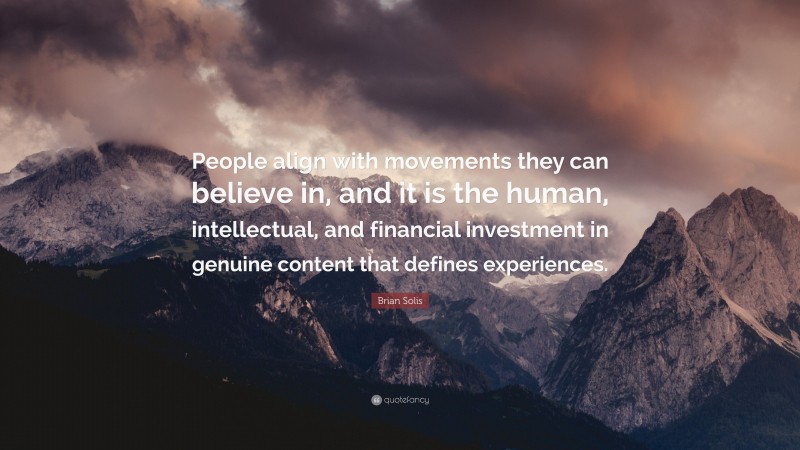 Brian Solis Quote: “People align with movements they can believe in, and it is the human, intellectual, and financial investment in genuine content that defines experiences.”