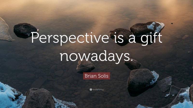 Brian Solis Quote: “Perspective is a gift nowadays.”