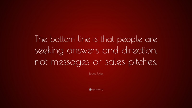 Brian Solis Quote: “The bottom line is that people are seeking answers and direction, not messages or sales pitches.”