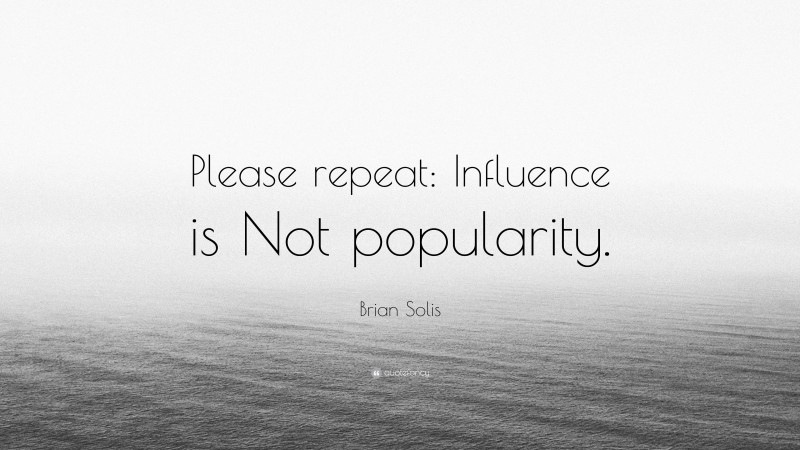 Brian Solis Quote: “Please repeat: Influence is Not popularity.”