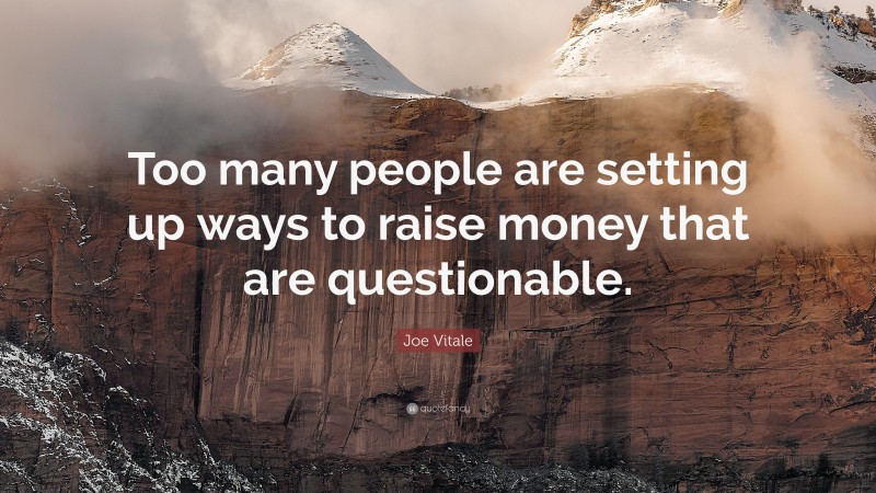Joe Vitale Quote: “Too many people are setting up ways to raise money that are questionable.”