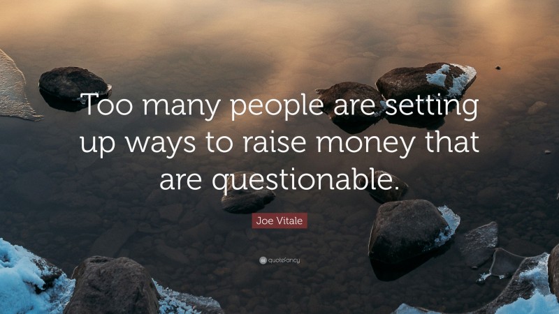 Joe Vitale Quote: “Too many people are setting up ways to raise money that are questionable.”
