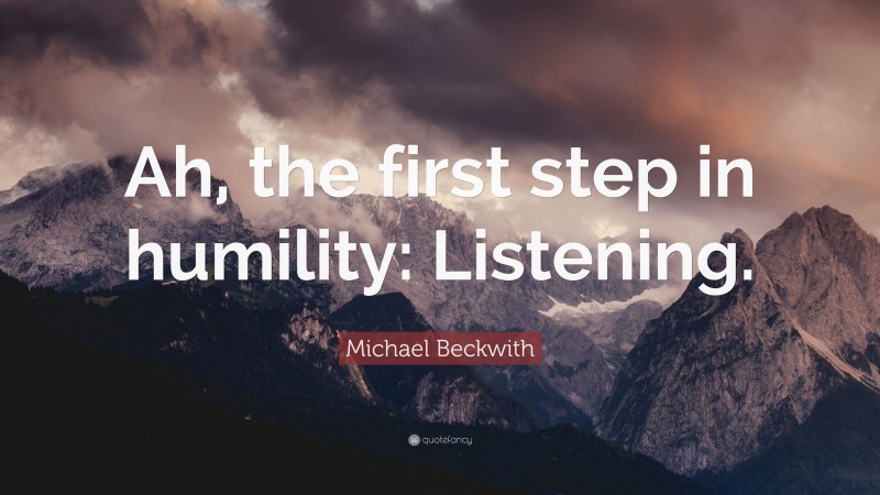 Michael Beckwith Quote: “Ah, the first step in humility: Listening.”