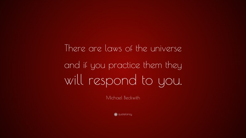 Michael Beckwith Quote: “There are laws of the universe and if you practice them they will respond to you.”