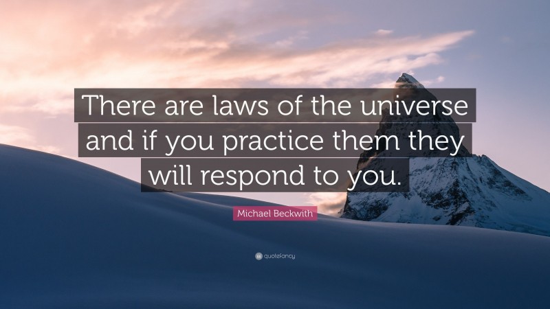 Michael Beckwith Quote: “There are laws of the universe and if you practice them they will respond to you.”