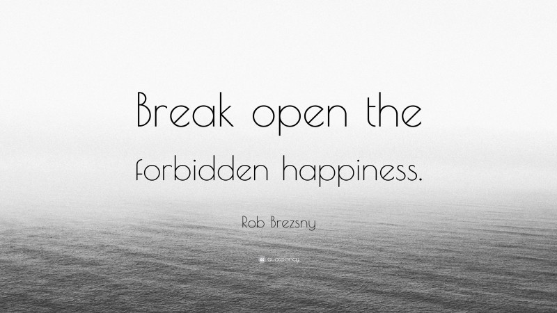 Rob Brezsny Quote: “Break open the forbidden happiness.”