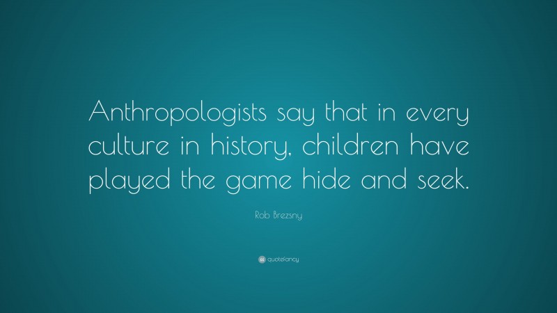 Rob Brezsny Quote: “Anthropologists say that in every culture in history, children have played the game hide and seek.”