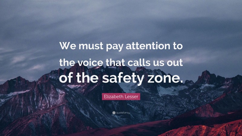 Elizabeth Lesser Quote: “We must pay attention to the voice that calls us out of the safety zone.”