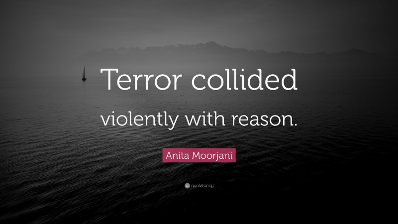 Anita Moorjani Quote: “Terror collided violently with reason.”