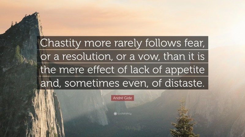 André Gide Quote: “Chastity more rarely follows fear, or a resolution, or a vow, than it is the mere effect of lack of appetite and, sometimes even, of distaste.”