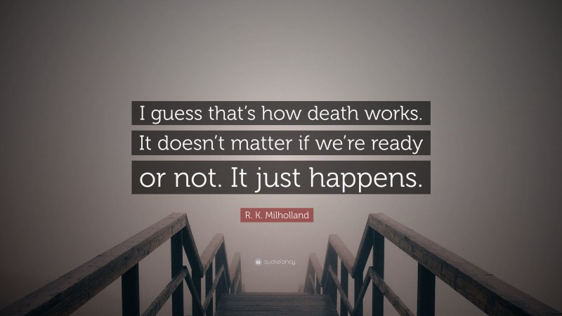R. K. Milholland Quote: “I guess that’s how death works. It doesn’t matter if we’re ready or not. It just happens.”