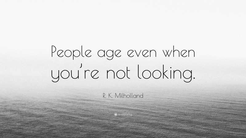 R. K. Milholland Quote: “People age even when you’re not looking.”