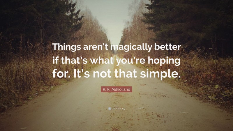R. K. Milholland Quote: “Things aren’t magically better if that’s what you’re hoping for. It’s not that simple.”