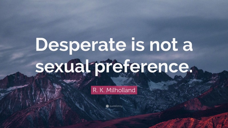 R. K. Milholland Quote: “Desperate is not a sexual preference.”