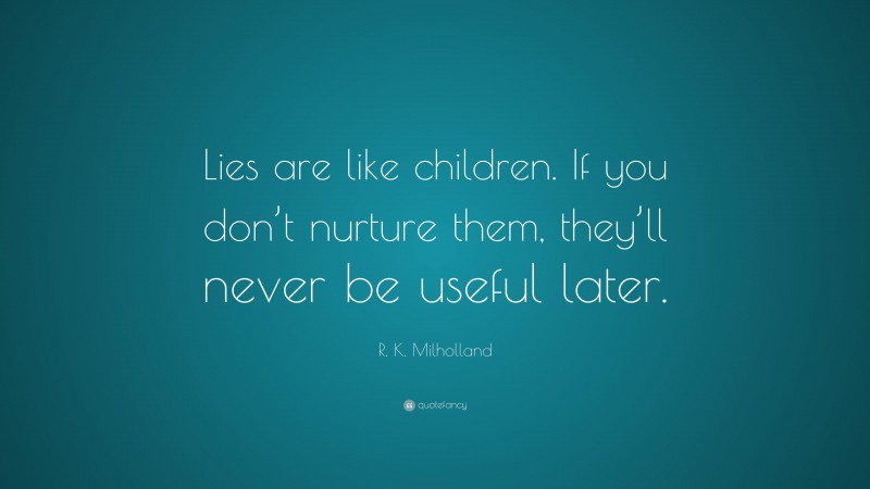 R. K. Milholland Quote: “Lies are like children. If you don’t nurture them, they’ll never be useful later.”