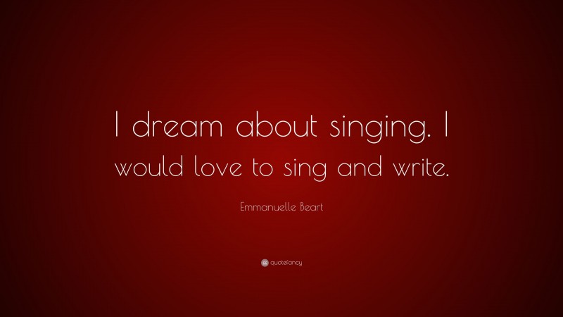Emmanuelle Beart Quote: “I dream about singing. I would love to sing and write.”