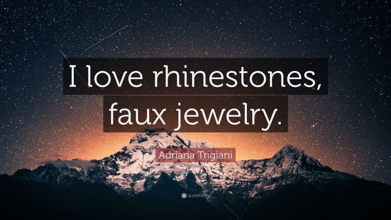 Adriana Trigiani Quote: “I love rhinestones, faux jewelry.”