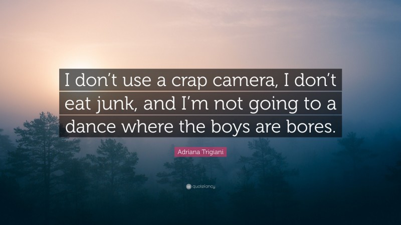 Adriana Trigiani Quote: “I don’t use a crap camera, I don’t eat junk, and I’m not going to a dance where the boys are bores.”