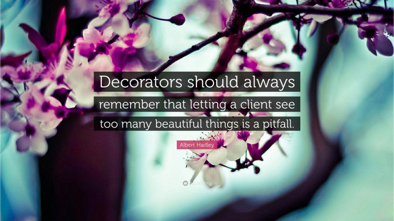 Albert Hadley Quote: “Decorators should always remember that letting a client see too many beautiful things is a pitfall.”