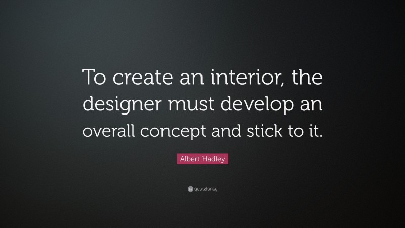 Albert Hadley Quote: “To create an interior, the designer must develop an overall concept and stick to it.”