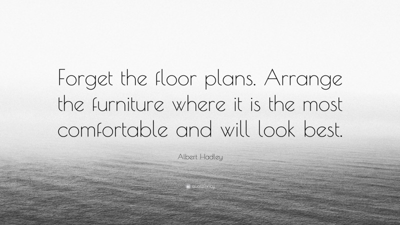 Albert Hadley Quote: “Forget the floor plans. Arrange the furniture where it is the most comfortable and will look best.”
