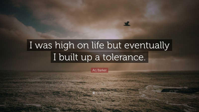 Arj Barker Quote: “I was high on life but eventually I built up a tolerance.”