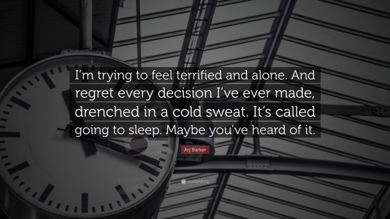 Arj Barker Quote: “I’m trying to feel terrified and alone. And regret every decision I’ve ever made, drenched in a cold sweat. It’s called going to sleep. Maybe you’ve heard of it.”