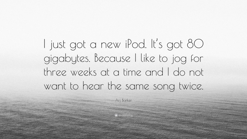 Arj Barker Quote: “I just got a new iPod. It’s got 80 gigabytes. Because I like to jog for three weeks at a time and I do not want to hear the same song twice.”