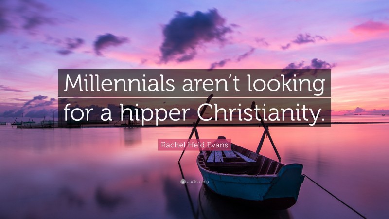 Rachel Held Evans Quote: “Millennials aren’t looking for a hipper Christianity.”