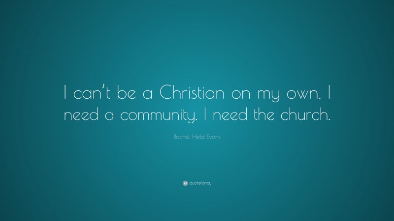 Rachel Held Evans Quote: “I can’t be a Christian on my own. I need a community. I need the church.”