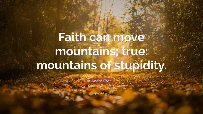 André Gide Quote: “Faith can move mountains; true: mountains of stupidity.”