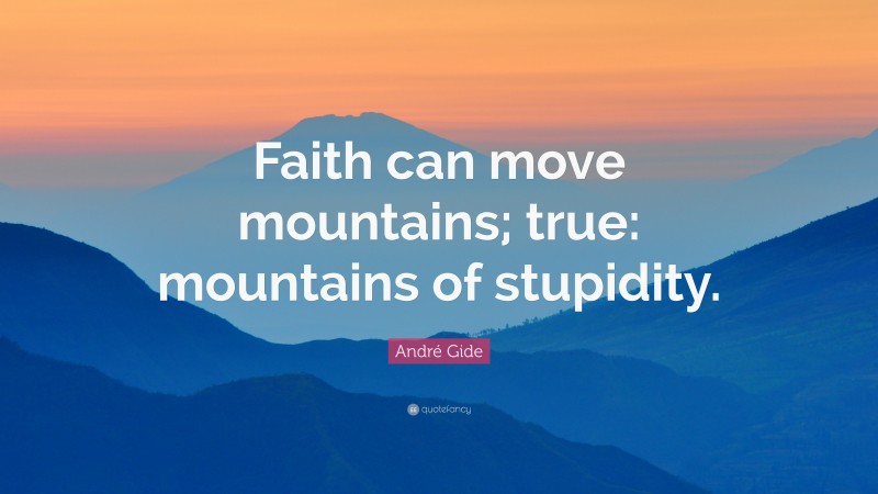 André Gide Quote: “Faith can move mountains; true: mountains of stupidity.”