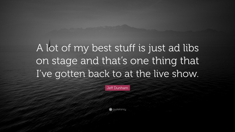 Jeff Dunham Quote: “A lot of my best stuff is just ad libs on stage and that’s one thing that I’ve gotten back to at the live show.”
