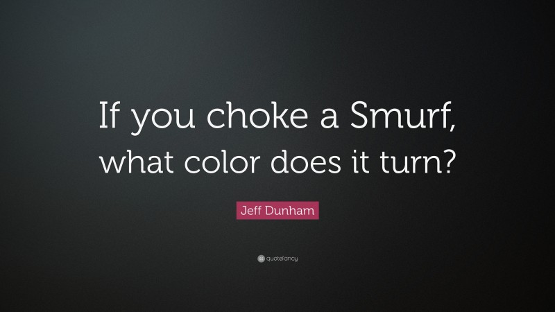 Jeff Dunham Quote: “If you choke a Smurf, what color does it turn?”