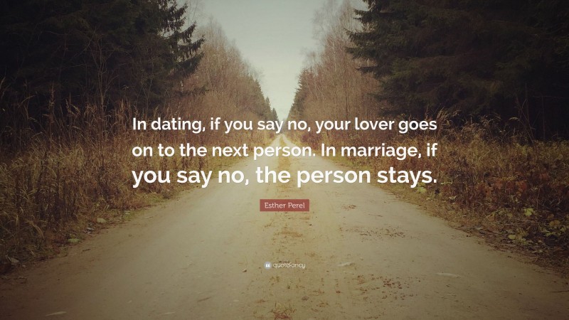 Esther Perel Quote: “In dating, if you say no, your lover goes on to the next person. In marriage, if you say no, the person stays.”