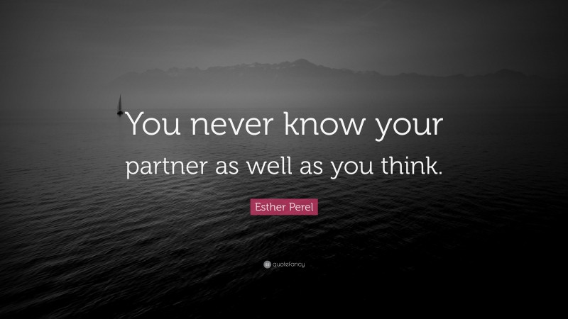 Esther Perel Quote: “You never know your partner as well as you think.”