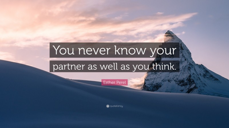 Esther Perel Quote: “You never know your partner as well as you think.”