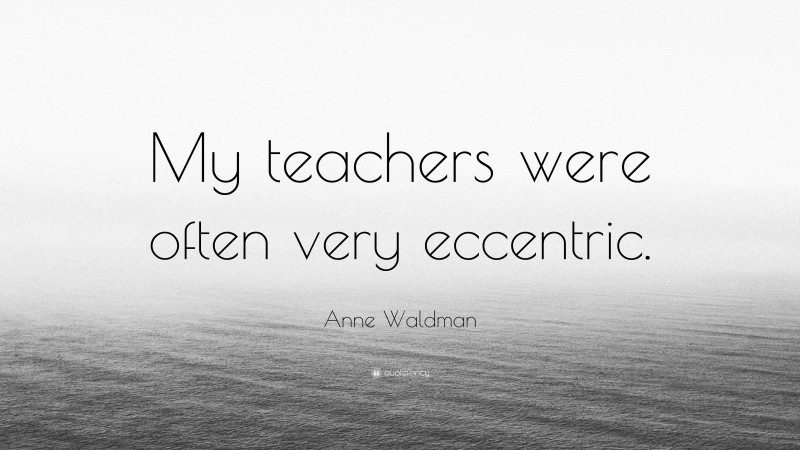 Anne Waldman Quote: “My teachers were often very eccentric.”