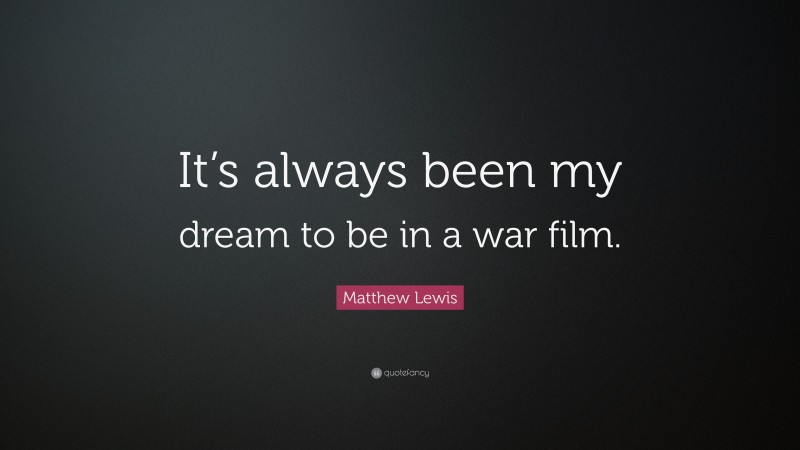 Matthew Lewis Quote: “It’s always been my dream to be in a war film.”