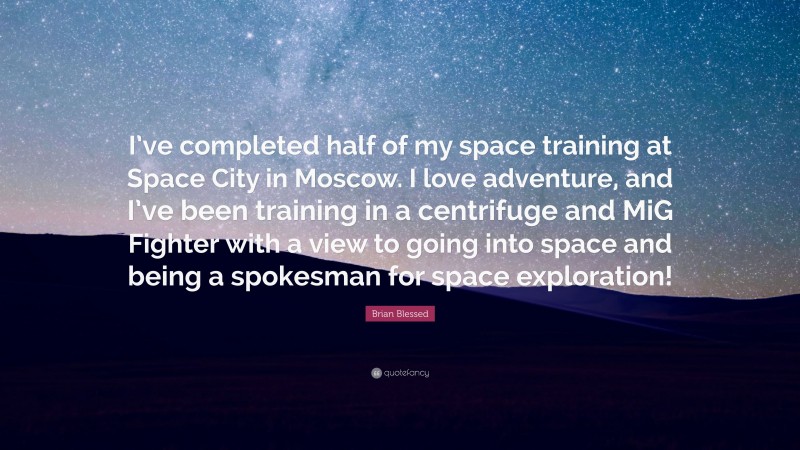 Brian Blessed Quote: “I’ve completed half of my space training at Space City in Moscow. I love adventure, and I’ve been training in a centrifuge and MiG Fighter with a view to going into space and being a spokesman for space exploration!”
