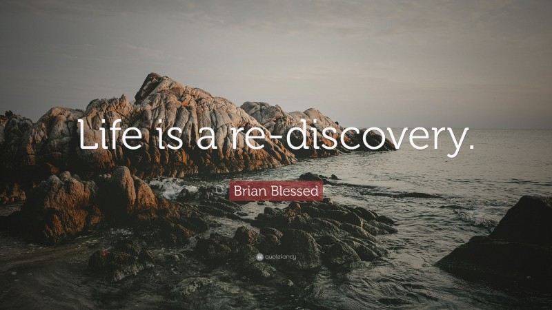 Brian Blessed Quote: “Life is a re-discovery.”