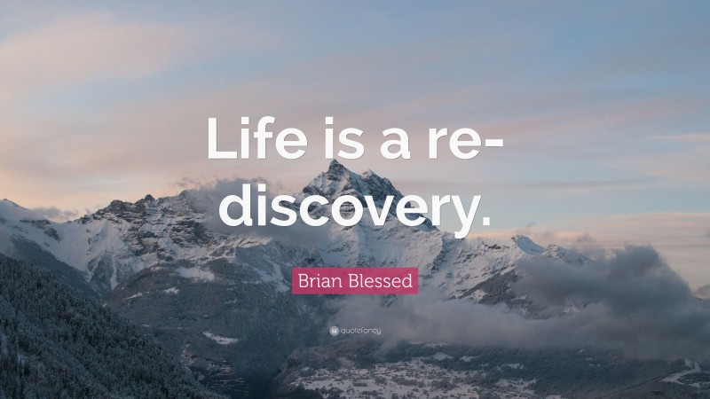 Brian Blessed Quote: “Life is a re-discovery.”