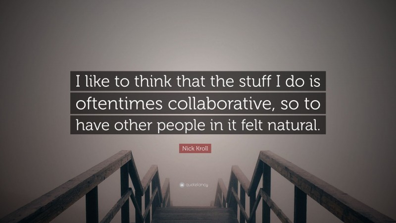 Nick Kroll Quote: “I like to think that the stuff I do is oftentimes collaborative, so to have other people in it felt natural.”