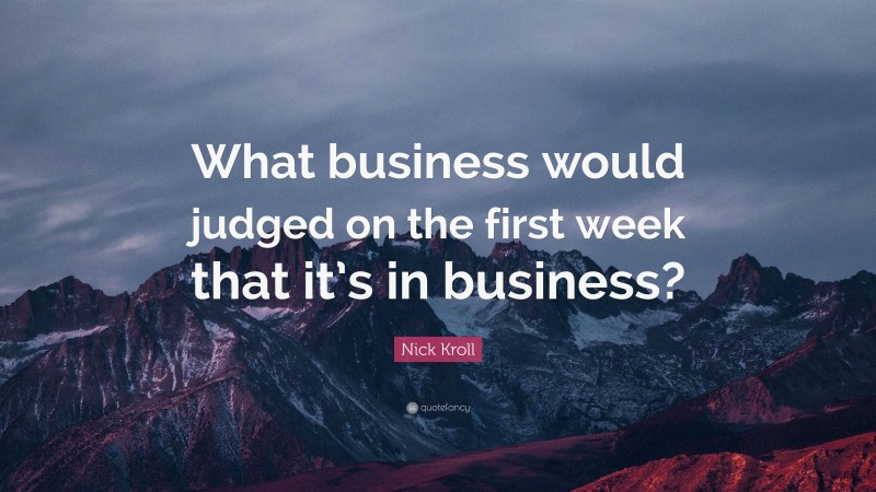 Nick Kroll Quote: “What business would judged on the first week that it’s in business?”