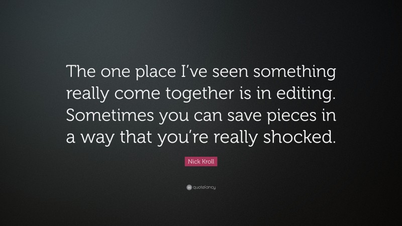Nick Kroll Quote: “The one place I’ve seen something really come together is in editing. Sometimes you can save pieces in a way that you’re really shocked.”