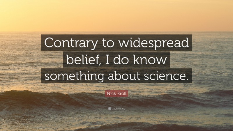 Nick Kroll Quote: “Contrary to widespread belief, I do know something about science.”