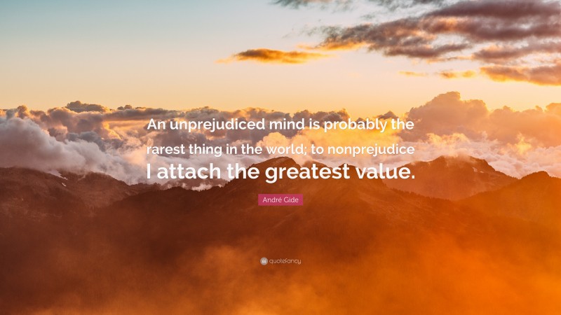 André Gide Quote: “An unprejudiced mind is probably the rarest thing in the world; to nonprejudice I attach the greatest value.”